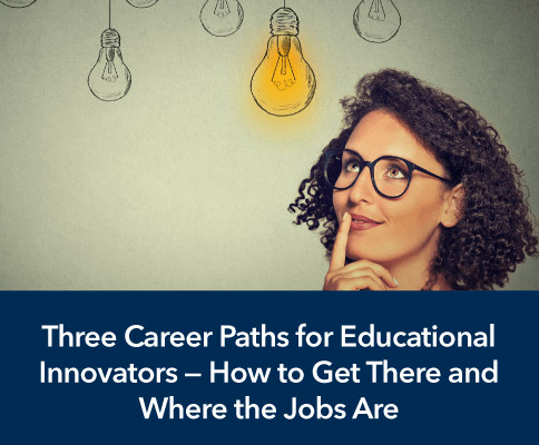 Three Career Paths for Educational Innovators - How to Get There and Where the Jobs Are